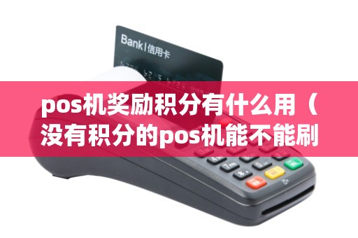 pos機(jī)獎(jiǎng)勵(lì)積分有什么用(沒有積分的pos機(jī)能不能刷) pos機(jī)獎(jiǎng)勵(lì)積分有什么用(沒有積分的pos機(jī)能不能刷)