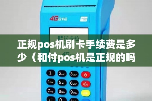 正規pos機刷卡手續費是多少（和付pos機是正規的嗎）